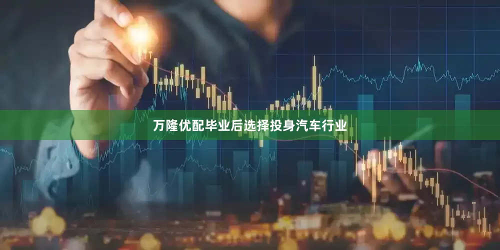 万隆优配毕业后选择投身汽车行业
