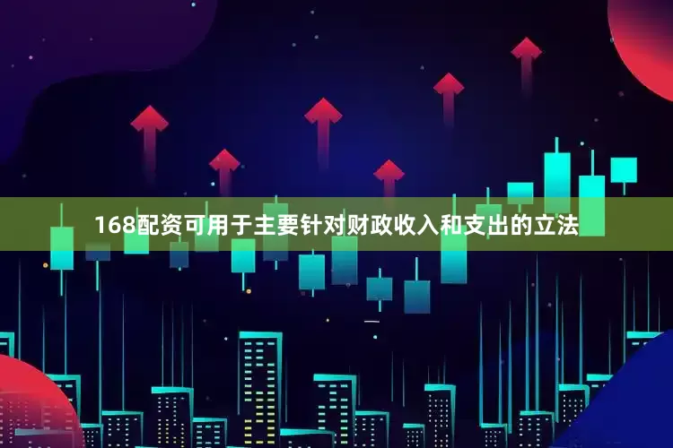168配资可用于主要针对财政收入和支出的立法
