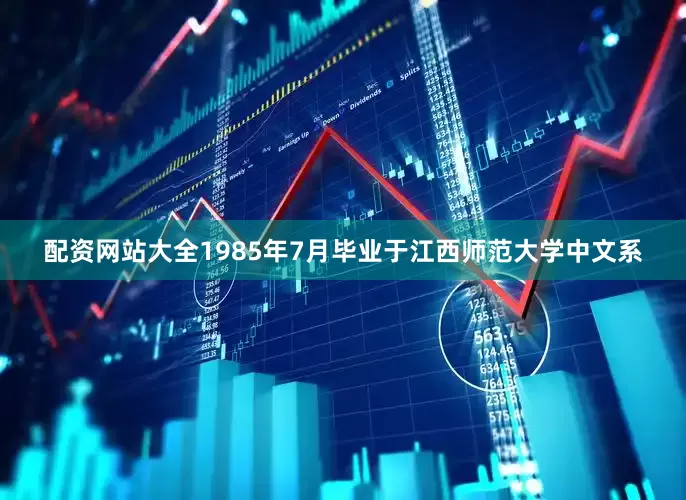 配资网站大全1985年7月毕业于江西师范大学中文系