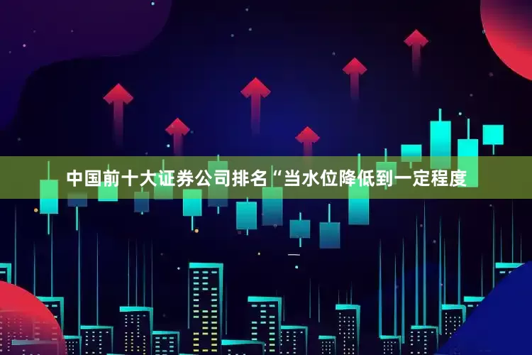 中国前十大证券公司排名“当水位降低到一定程度