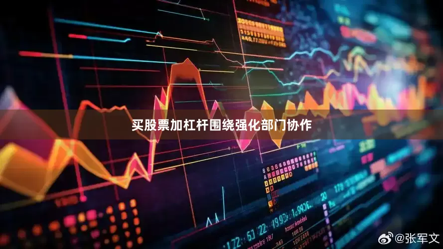 买股票加杠杆　　围绕强化部门协作