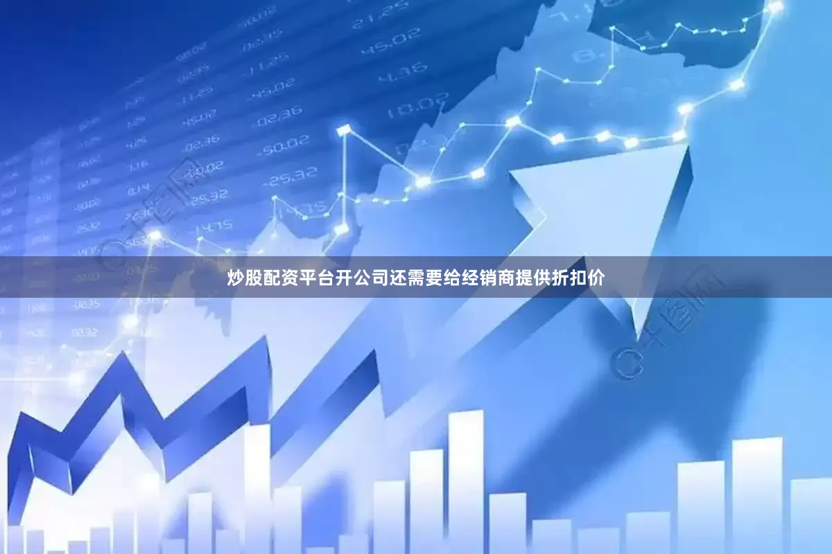 炒股配资平台开公司还需要给经销商提供折扣价