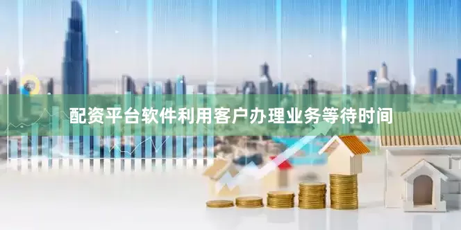 配资平台软件利用客户办理业务等待时间