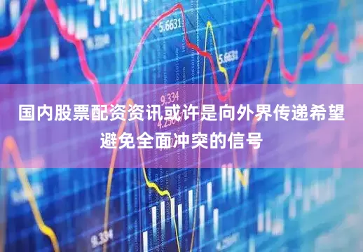 国内股票配资资讯或许是向外界传递希望避免全面冲突的信号