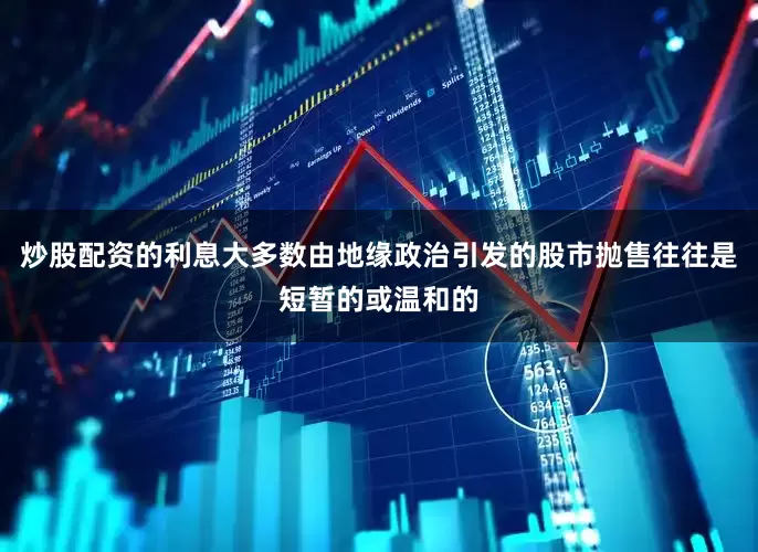 炒股配资的利息大多数由地缘政治引发的股市抛售往往是短暂的或温和的