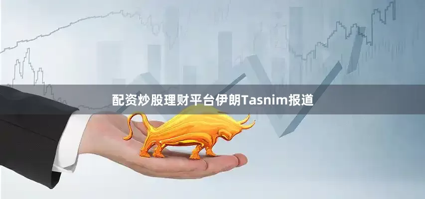 配资炒股理财平台　　伊朗Tasnim报道