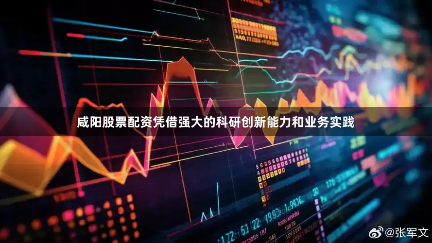 咸阳股票配资凭借强大的科研创新能力和业务实践