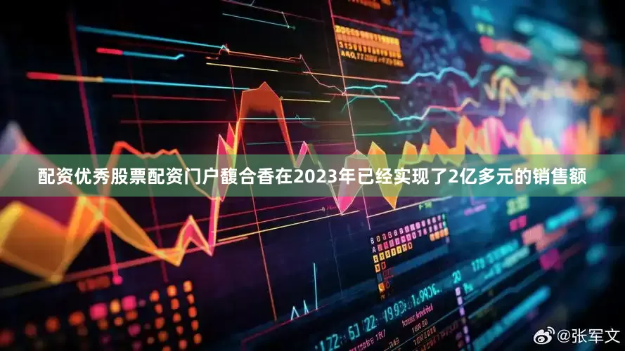 配资优秀股票配资门户馥合香在2023年已经实现了2亿多元的销售额