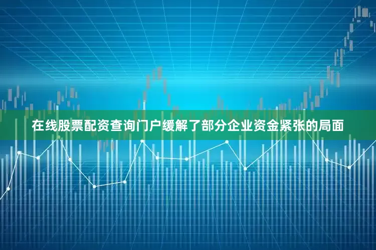 在线股票配资查询门户缓解了部分企业资金紧张的局面