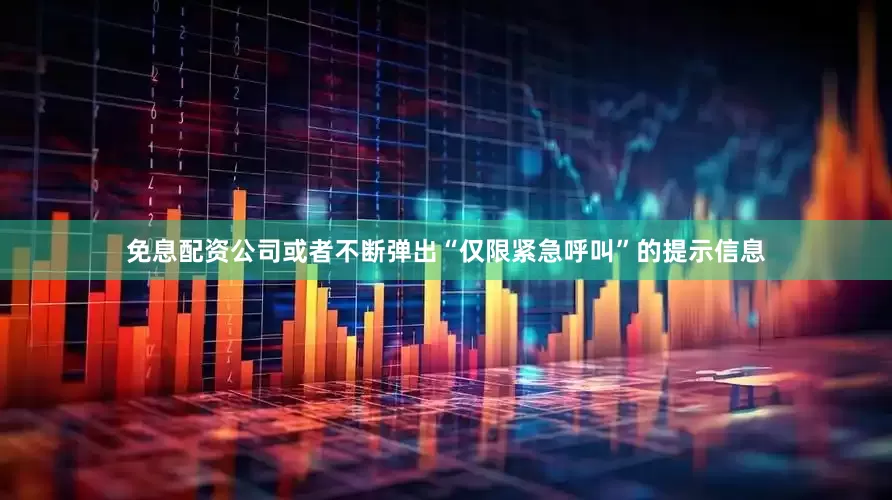 免息配资公司或者不断弹出“仅限紧急呼叫”的提示信息