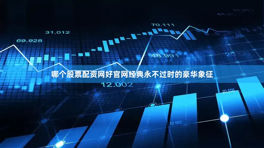 哪个股票配资网好官网经典永不过时的豪华象征