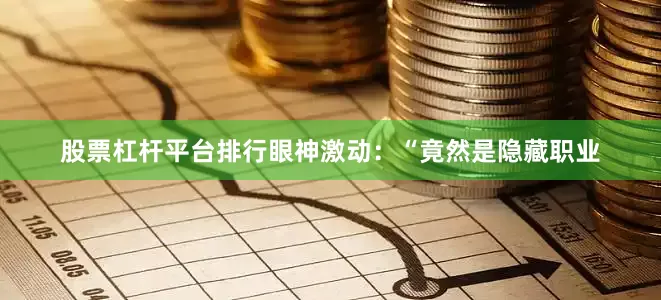 股票杠杆平台排行眼神激动：“竟然是隐藏职业