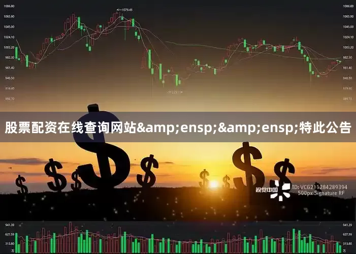 股票配资在线查询网站&ensp;&ensp;特此公告