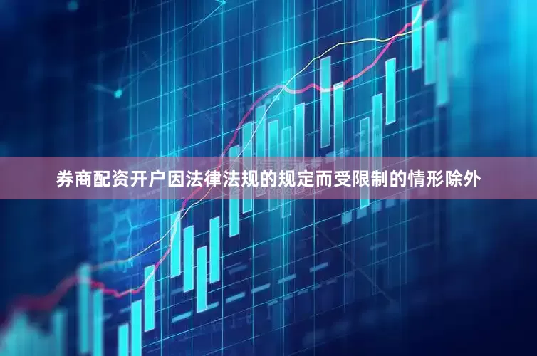 券商配资开户因法律法规的规定而受限制的情形除外