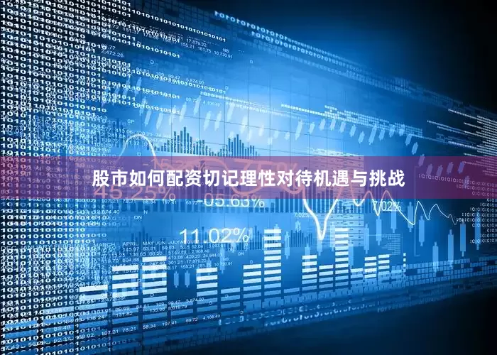 股市如何配资切记理性对待机遇与挑战