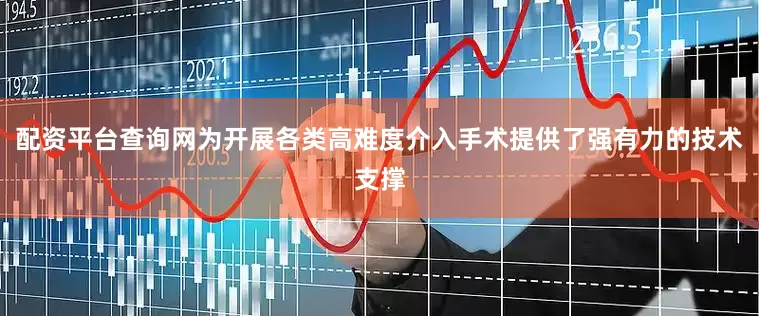 配资平台查询网为开展各类高难度介入手术提供了强有力的技术支撑