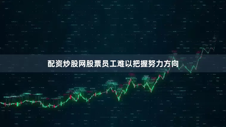 配资炒股网股票员工难以把握努力方向