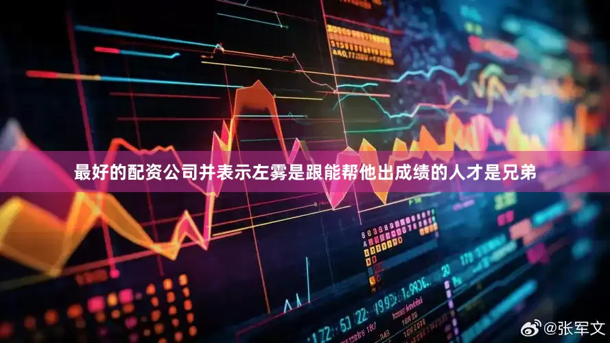 最好的配资公司并表示左雾是跟能帮他出成绩的人才是兄弟
