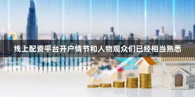 线上配资平台开户情节和人物观众们已经相当熟悉