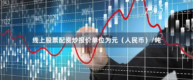 线上股票配资炒报价单位为元（人民币）/吨