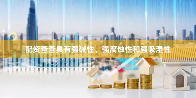 配资查查具有强碱性、强腐蚀性和强吸湿性