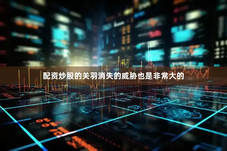 配资炒股的关羽消失的威胁也是非常大的