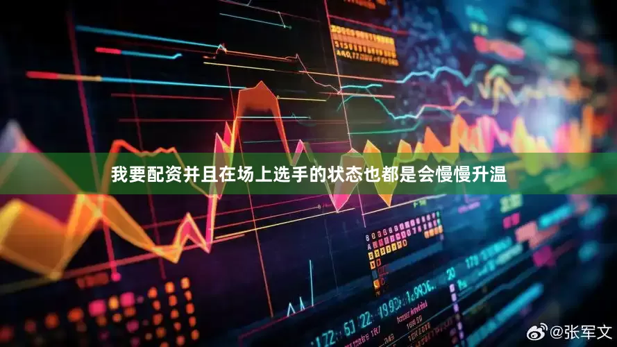 我要配资并且在场上选手的状态也都是会慢慢升温
