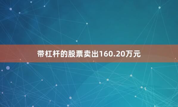 带杠杆的股票卖出160.20万元