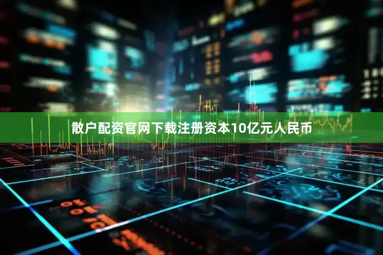 散户配资官网下载注册资本10亿元人民币