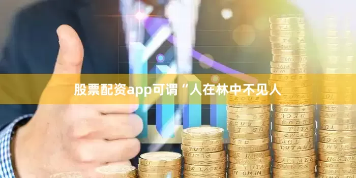 股票配资app可谓“人在林中不见人