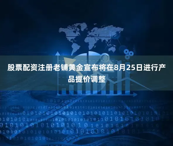 股票配资注册老铺黄金宣布将在8月25日进行产品提价调整