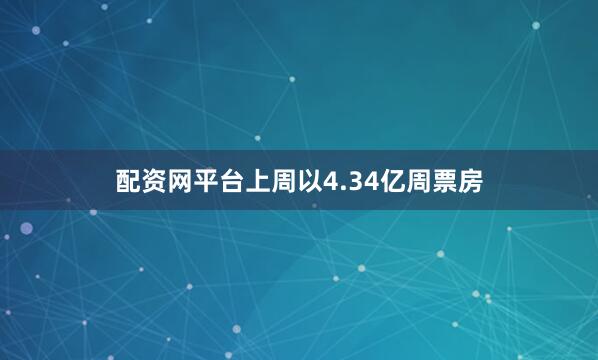 配资网平台上周以4.34亿周票房