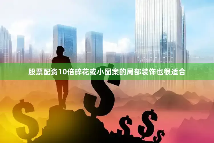 股票配资10倍碎花或小图案的局部装饰也很适合