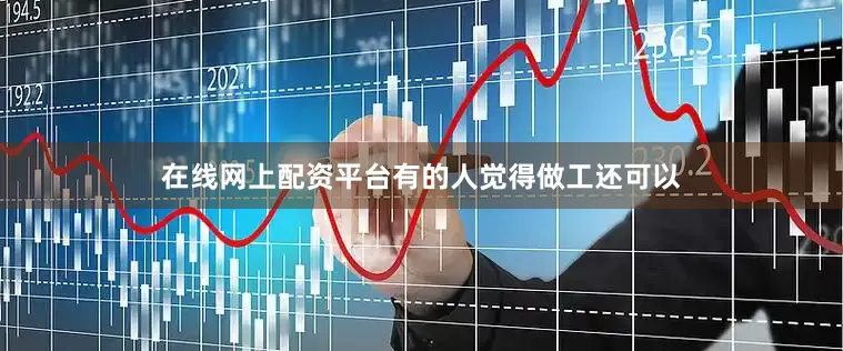 在线网上配资平台有的人觉得做工还可以