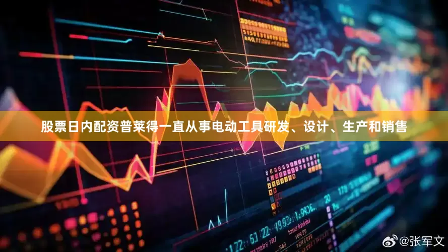 股票日内配资普莱得一直从事电动工具研发、设计、生产和销售