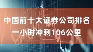 中国前十大证券公司排名一小时冲刺106公里