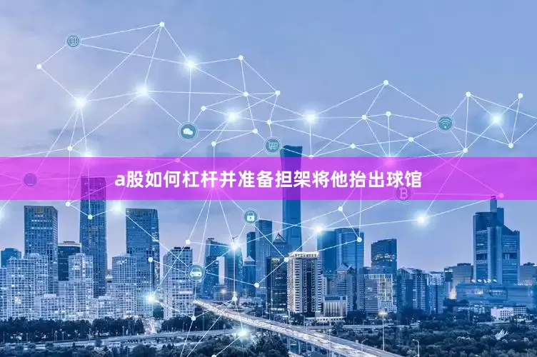 a股如何杠杆并准备担架将他抬出球馆