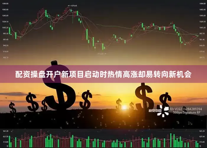 配资操盘开户新项目启动时热情高涨却易转向新机会