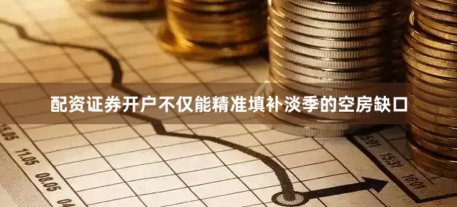 配资证券开户不仅能精准填补淡季的空房缺口