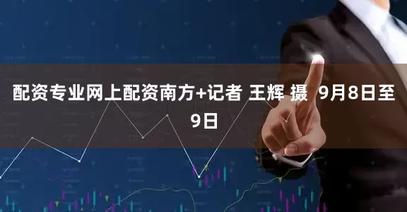 配资专业网上配资南方+记者 王辉 摄  9月8日至9日