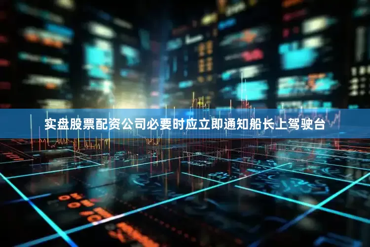 实盘股票配资公司必要时应立即通知船长上驾驶台