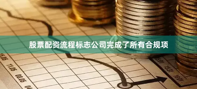 股票配资流程标志公司完成了所有合规项