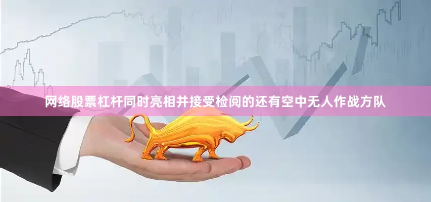网络股票杠杆同时亮相并接受检阅的还有空中无人作战方队