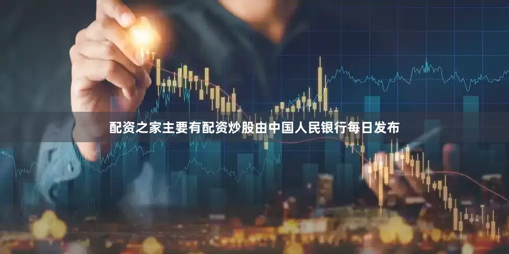 配资之家主要有配资炒股由中国人民银行每日发布