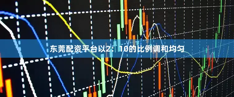 东莞配资平台以2：10的比例调和均匀