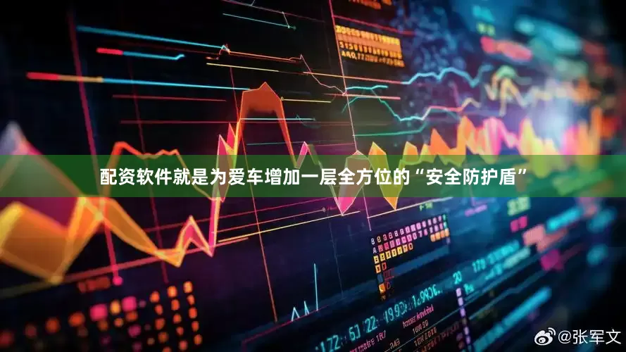 配资软件就是为爱车增加一层全方位的“安全防护盾”
