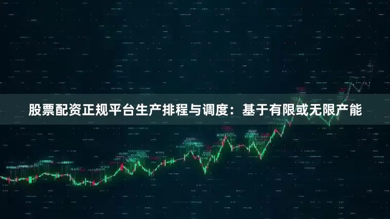 股票配资正规平台生产排程与调度：基于有限或无限产能