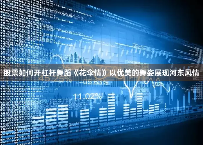 股票如何开杠杆舞蹈《花伞情》以优美的舞姿展现河东风情