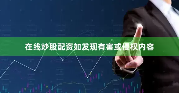 在线炒股配资如发现有害或侵权内容