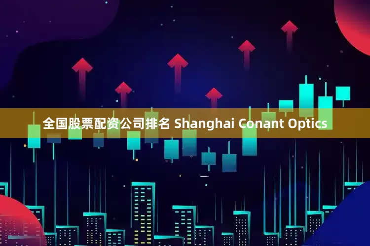 全国股票配资公司排名 Shanghai Conant Optics